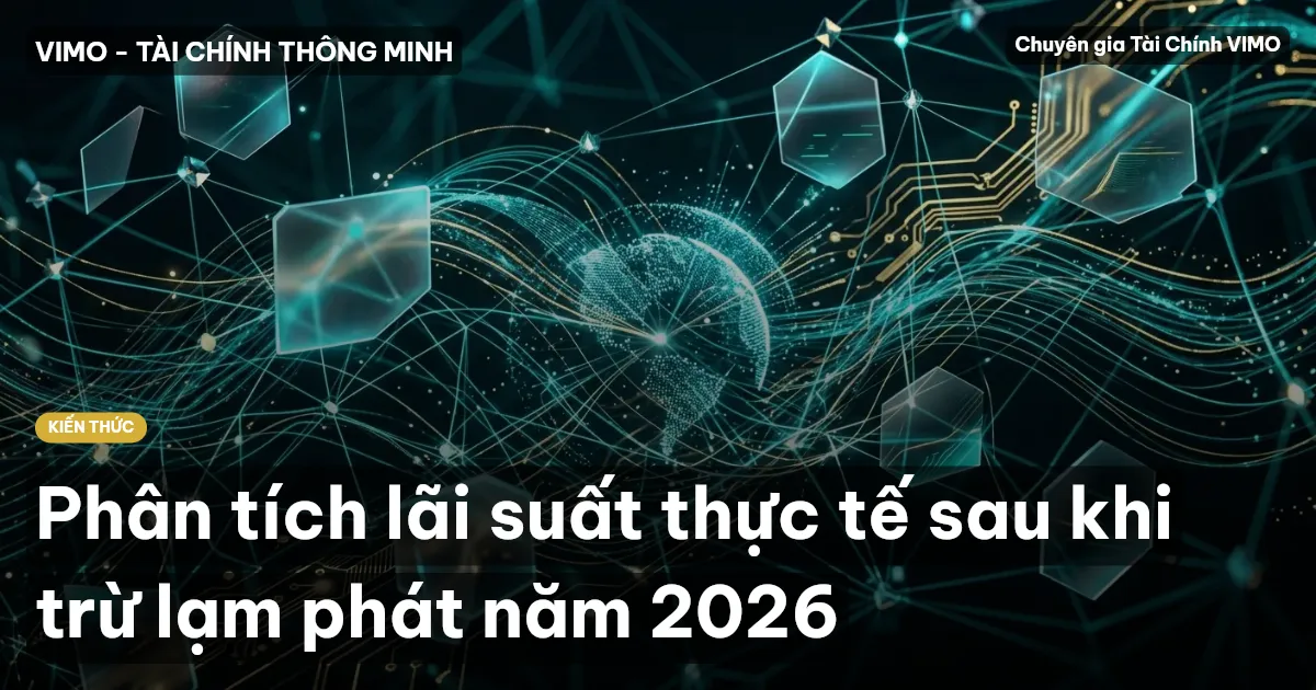 Phân tích lãi suất thực tế sau khi trừ lạm phát năm 2026