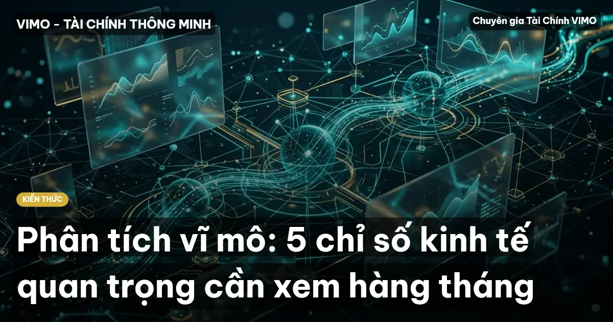 Phân tích vĩ mô: 5 chỉ số kinh tế quan trọng cần xem hàng tháng