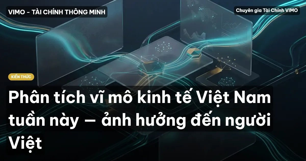 Phân tích vĩ mô kinh tế Việt Nam tuần này — ảnh hưởng đến người Việt