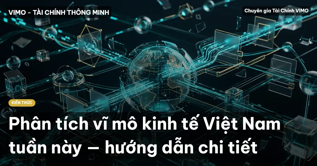 Phân tích vĩ mô kinh tế Việt Nam tuần này — hướng dẫn chi tiết
