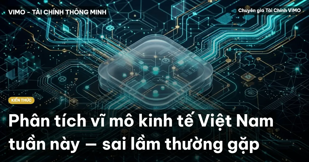 Phân tích vĩ mô kinh tế Việt Nam tuần này — sai lầm thường gặp