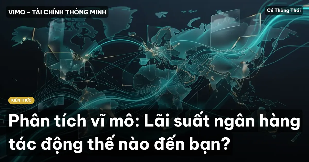 Phân tích vĩ mô: Lãi suất ngân hàng tác động thế nào đến bạn?