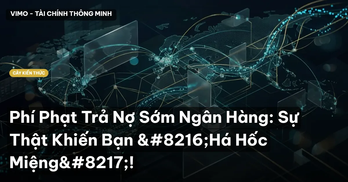 Phí Phạt Trả Nợ Sớm Ngân Hàng: Sự Thật Khiến Bạn ‘Há Hốc Miệng’!