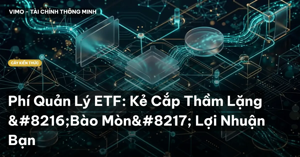 Phí Quản Lý ETF: Kẻ Cắp Thầm Lặng ‘Bào Mòn’ Lợi Nhuận Bạn
