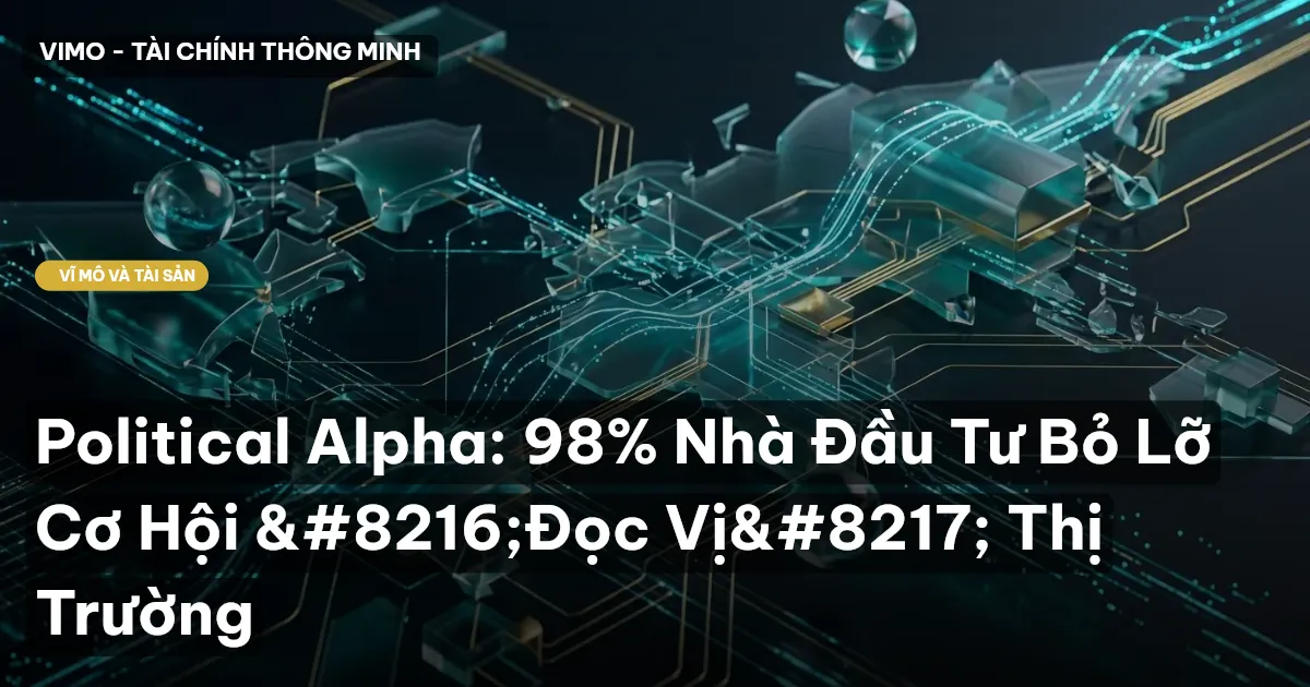 Political Alpha: 98% Nhà Đầu Tư Bỏ Lỡ Cơ Hội ‘Đọc Vị’ Thị Trường