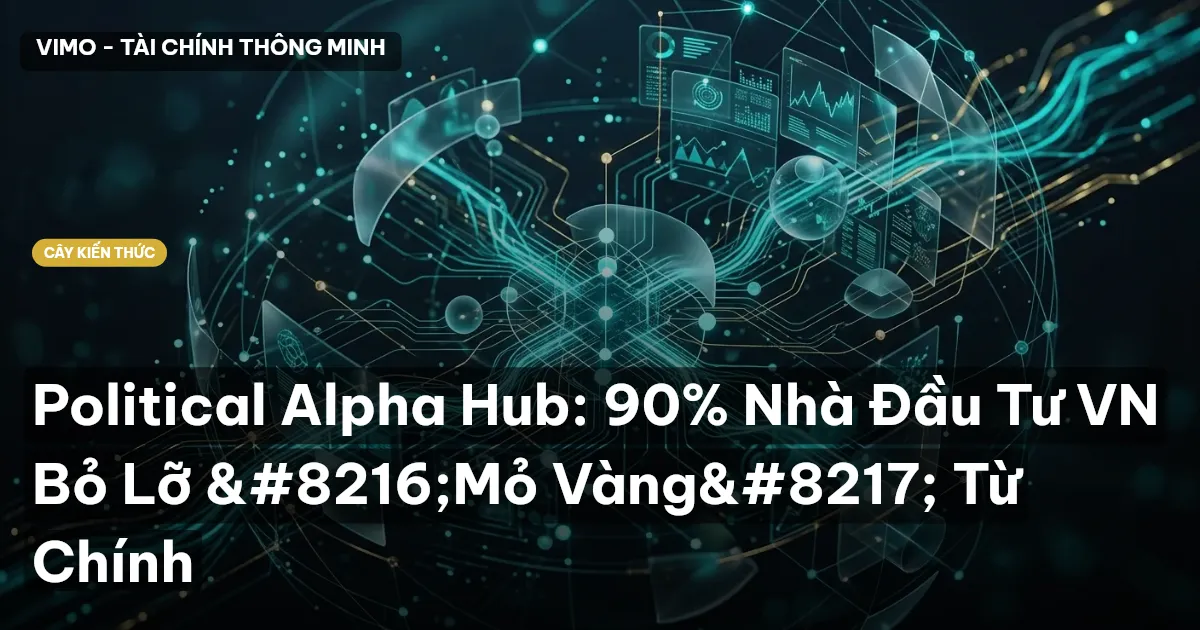 Political Alpha Hub: 90% Nhà Đầu Tư VN Bỏ Lỡ ‘Mỏ Vàng’ Từ Chính