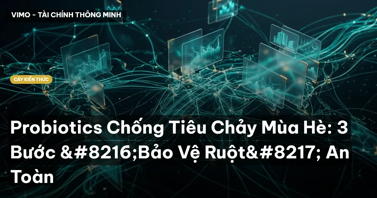 Probiotics Chống Tiêu Chảy Mùa Hè: 3 Bước ‘Bảo Vệ Ruột’ An Toàn