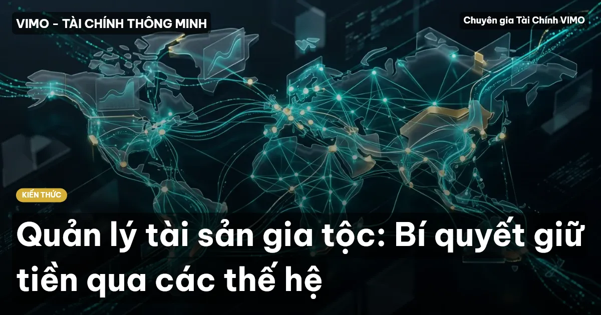 Quản lý tài sản gia tộc: Bí quyết giữ tiền qua các thế hệ