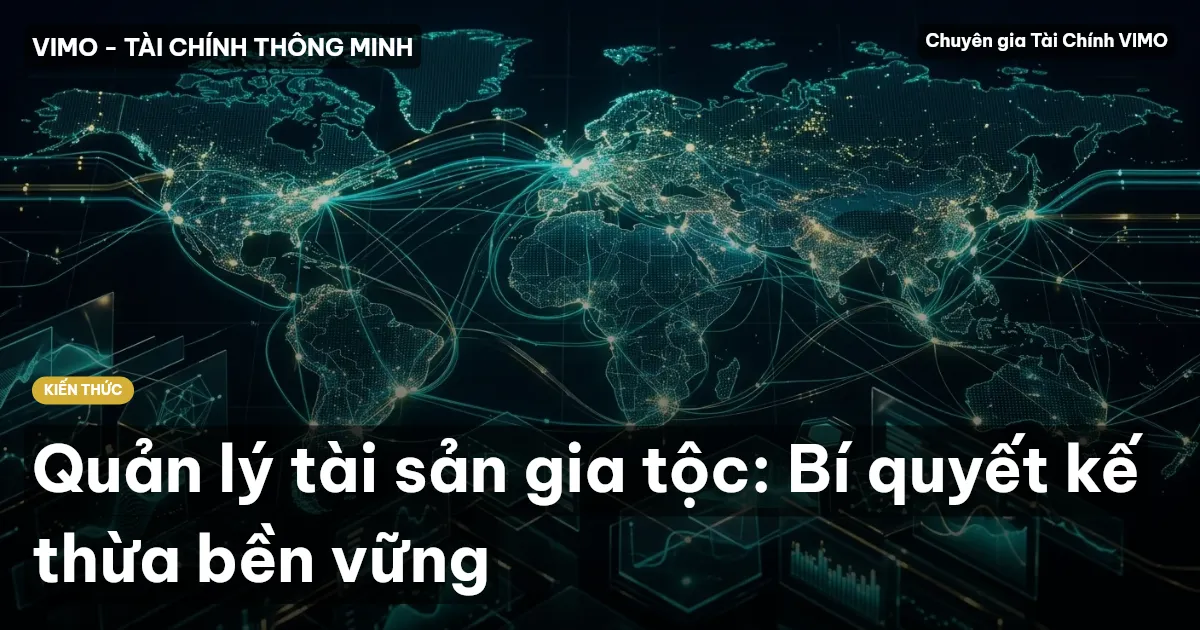 Quản lý tài sản gia tộc: Bí quyết kế thừa bền vững
