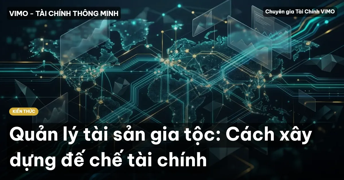 Quản lý tài sản gia tộc: Cách xây dựng đế chế tài chính
