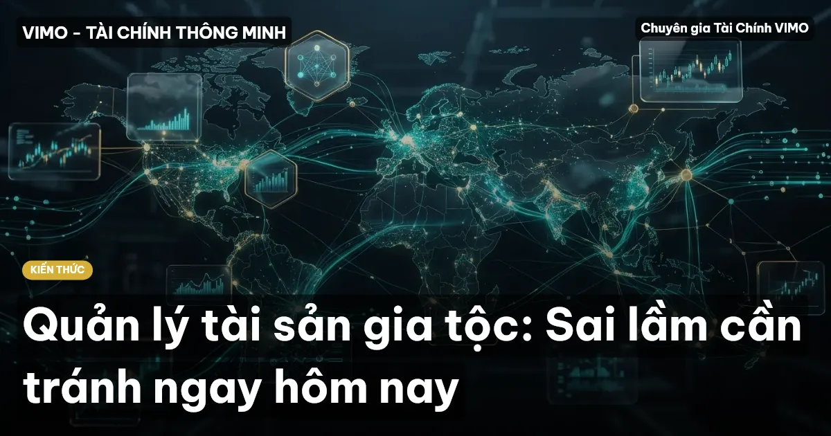 Quản lý tài sản gia tộc: Sai lầm cần tránh ngay hôm nay