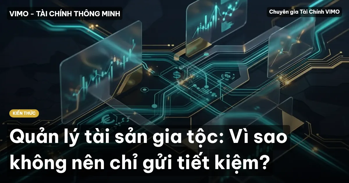 Quản lý tài sản gia tộc: Vì sao không nên chỉ gửi tiết kiệm?