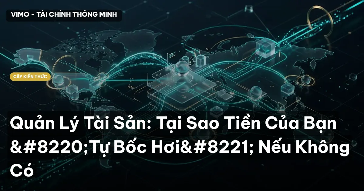 Quản Lý Tài Sản: Tại Sao Tiền Của Bạn “Tự Bốc Hơi” Nếu Không Có