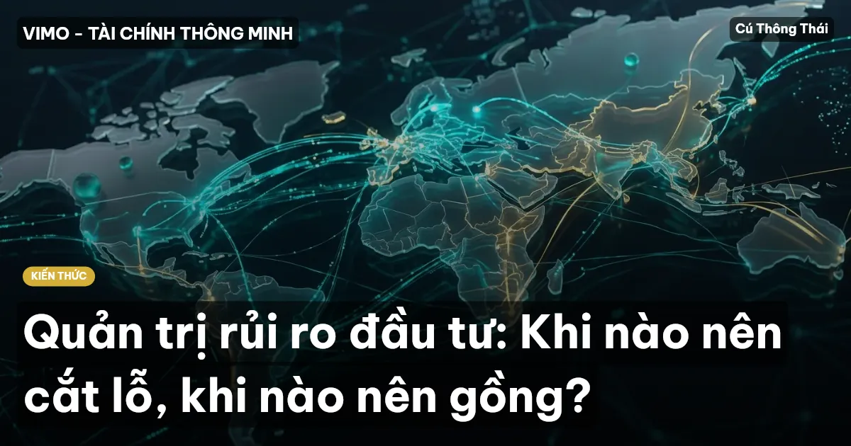 Quản trị rủi ro đầu tư: Khi nào nên cắt lỗ, khi nào nên gồng?