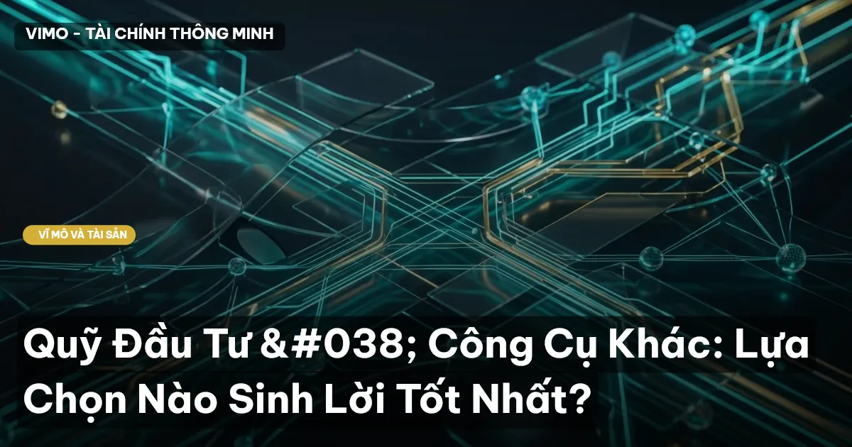 Quỹ Đầu Tư & Công Cụ Khác: Lựa Chọn Nào Sinh Lời Tốt Nhất?