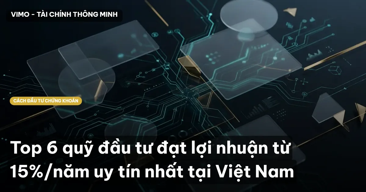 Top 6 quỹ đầu tư đạt lợi nhuận từ 15%/năm uy tín nhất tại Việt Nam