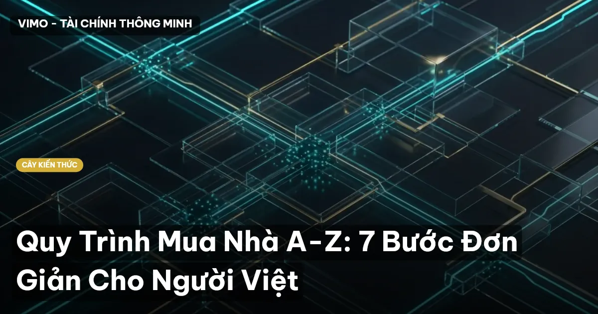 Quy Trình Mua Nhà A-Z: 7 Bước Đơn Giản Cho Người Việt