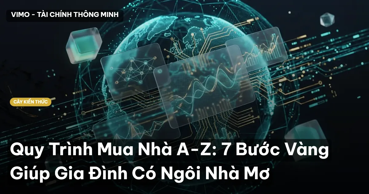 Quy Trình Mua Nhà A-Z: 7 Bước Vàng Giúp Gia Đình Có Ngôi Nhà Mơ