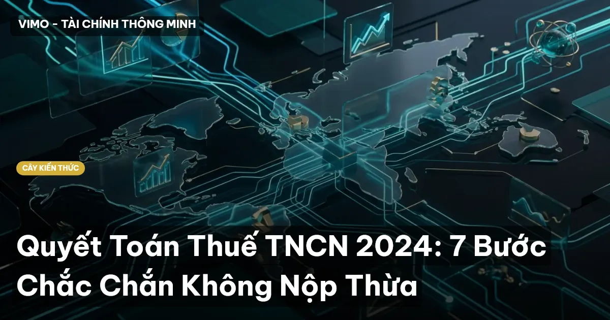 Quyết Toán Thuế TNCN 2024: 7 Bước Chắc Chắn Không Nộp Thừa