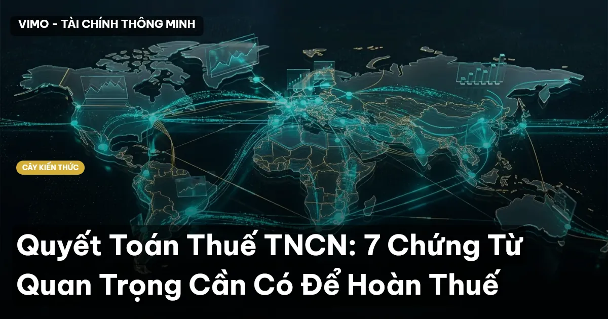 Quyết Toán Thuế TNCN: 7 Chứng Từ Quan Trọng Cần Có Để Hoàn Thuế