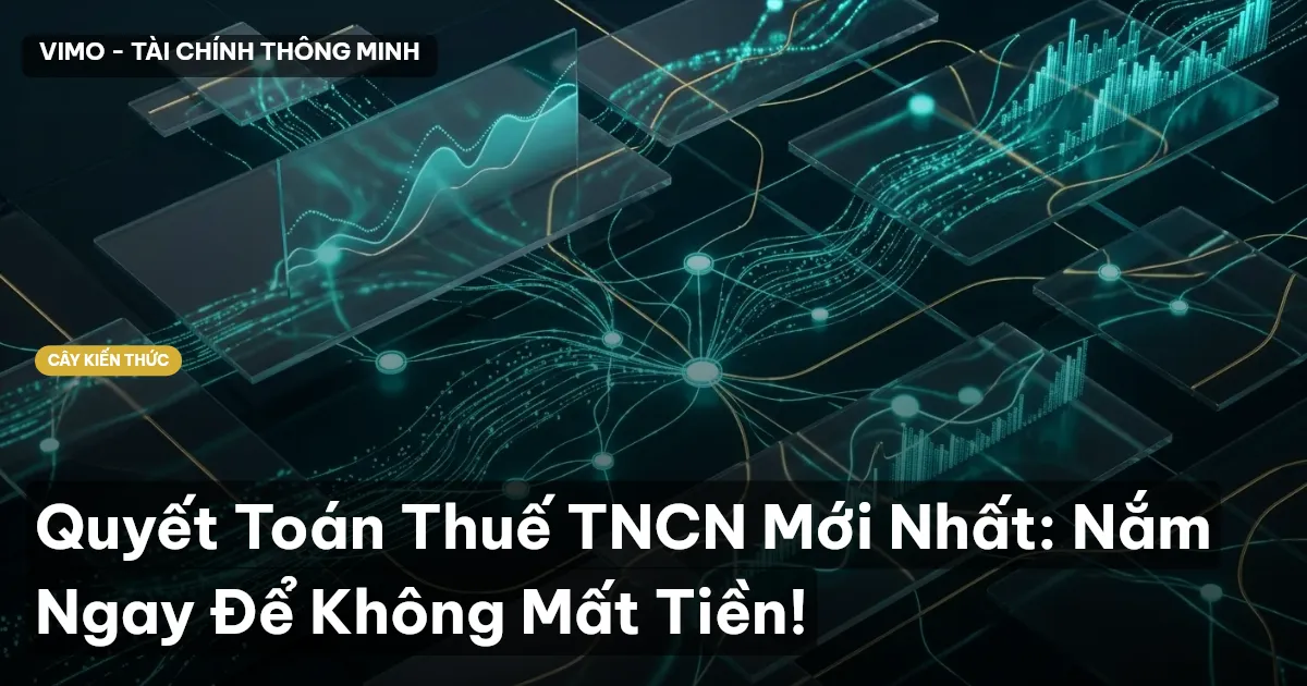 Quyết Toán Thuế TNCN Mới Nhất: Nắm Ngay Để Không Mất Tiền!