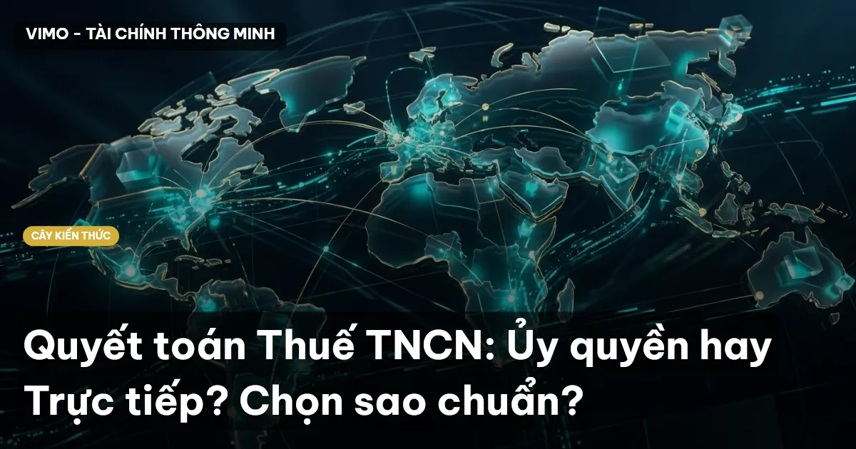 Quyết toán Thuế TNCN: Ủy quyền hay Trực tiếp? Chọn sao chuẩn?