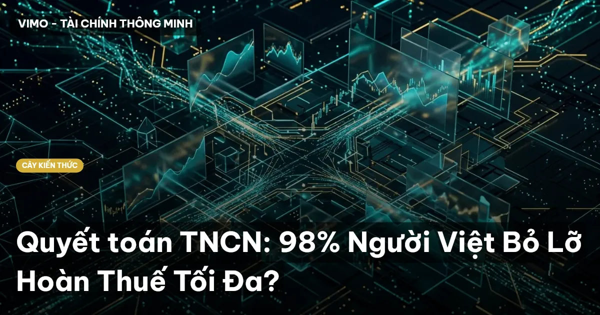 Quyết toán TNCN: 98% Người Việt Bỏ Lỡ Hoàn Thuế Tối Đa?