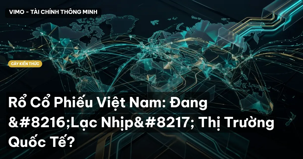 Rổ Cổ Phiếu Việt Nam: Đang ‘Lạc Nhịp’ Thị Trường Quốc Tế?