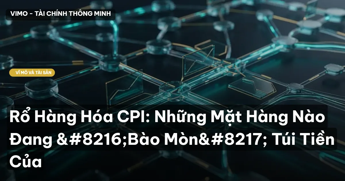 Rổ Hàng Hóa CPI: Những Mặt Hàng Nào Đang ‘Bào Mòn’ Túi Tiền Của