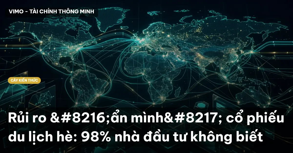 Rủi ro ‘ẩn mình’ cổ phiếu du lịch hè: 98% nhà đầu tư không biết