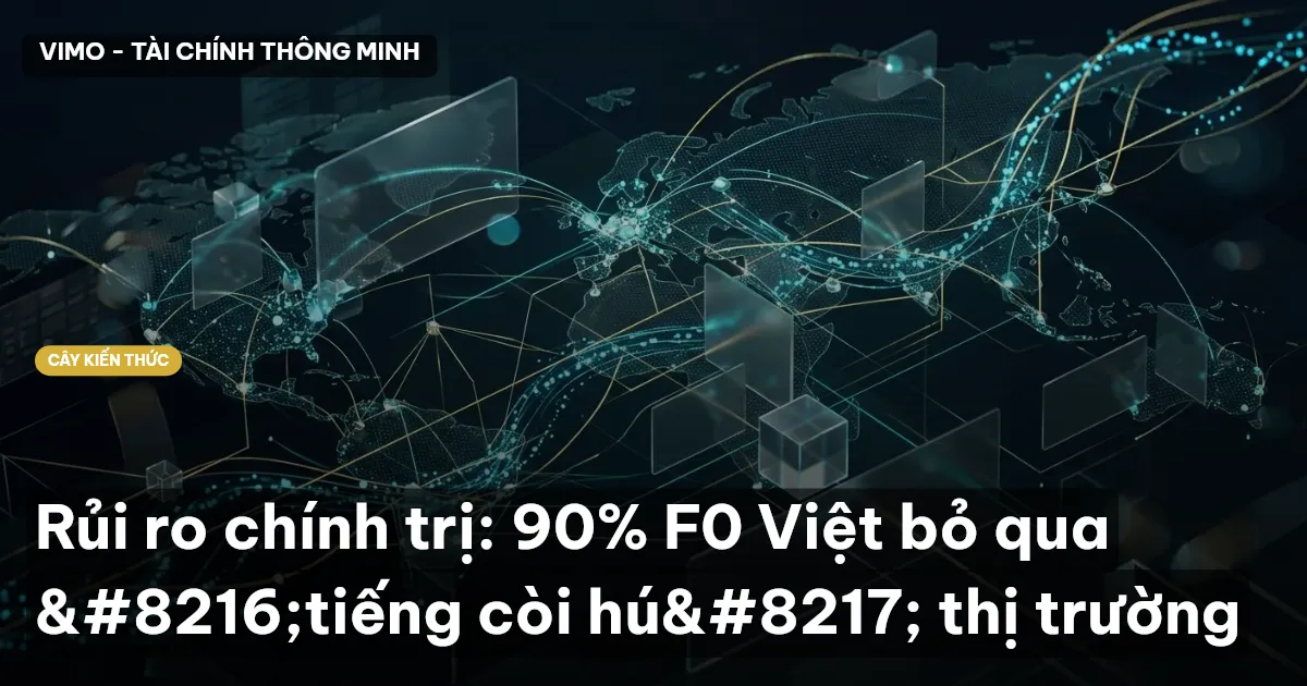 Rủi ro chính trị: 90% F0 Việt bỏ qua ‘tiếng còi hú’ thị trường