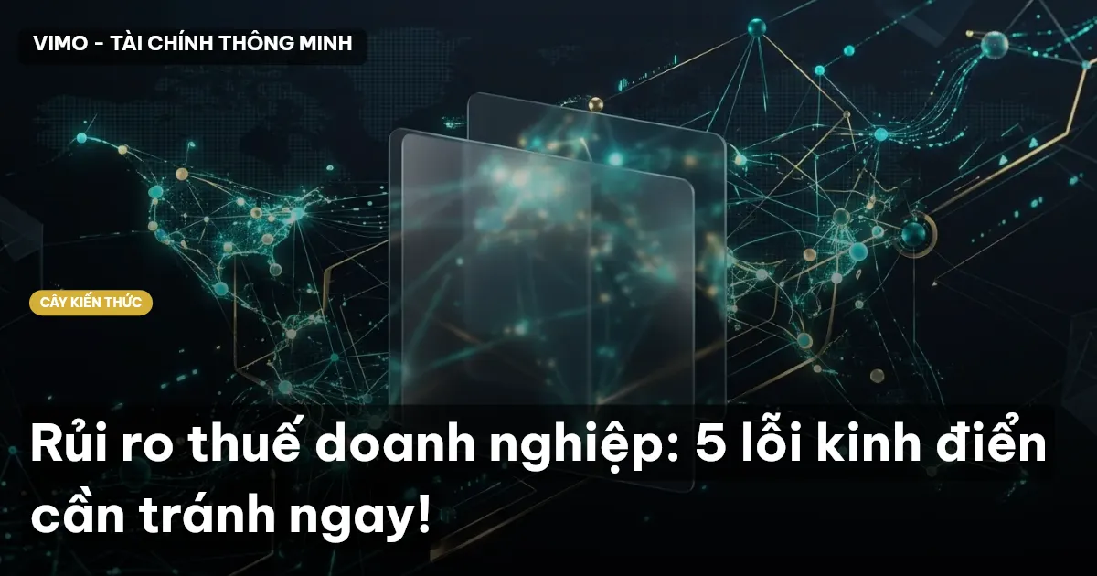 Rủi ro thuế doanh nghiệp: 5 lỗi kinh điển cần tránh ngay!