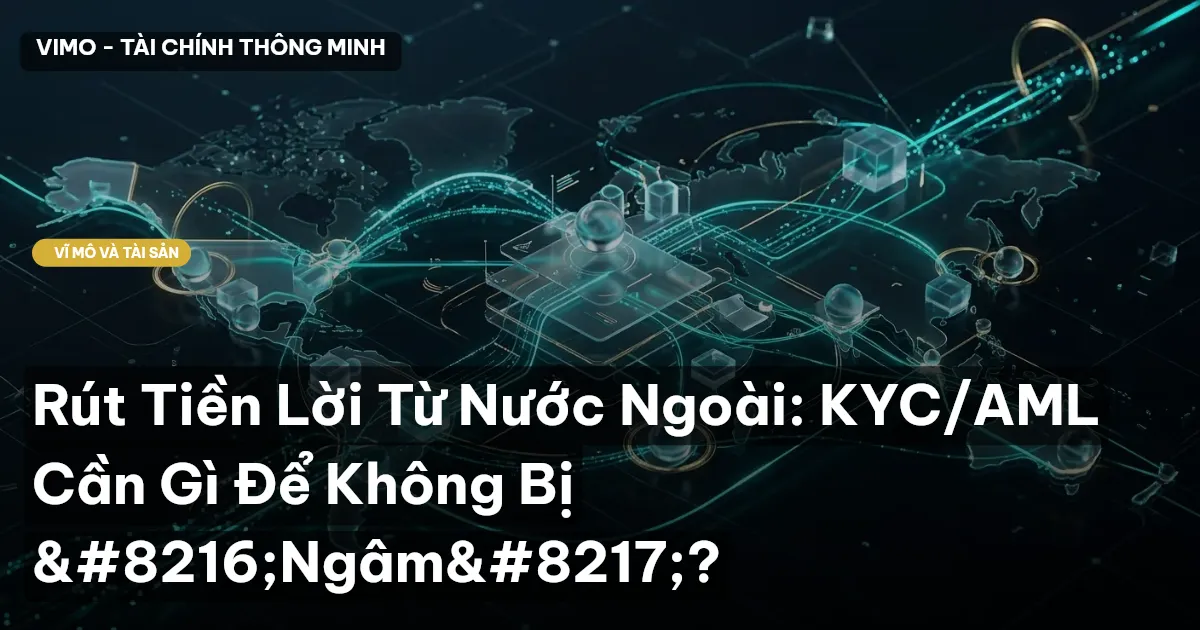 Rút Tiền Lời Từ Nước Ngoài: KYC/AML Cần Gì Để Không Bị ‘Ngâm’?