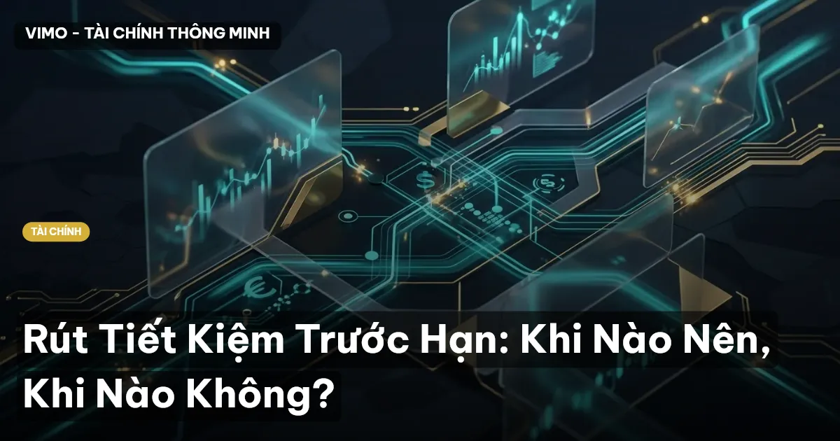 Rút Tiết Kiệm Trước Hạn: Khi Nào Nên, Khi Nào Không?