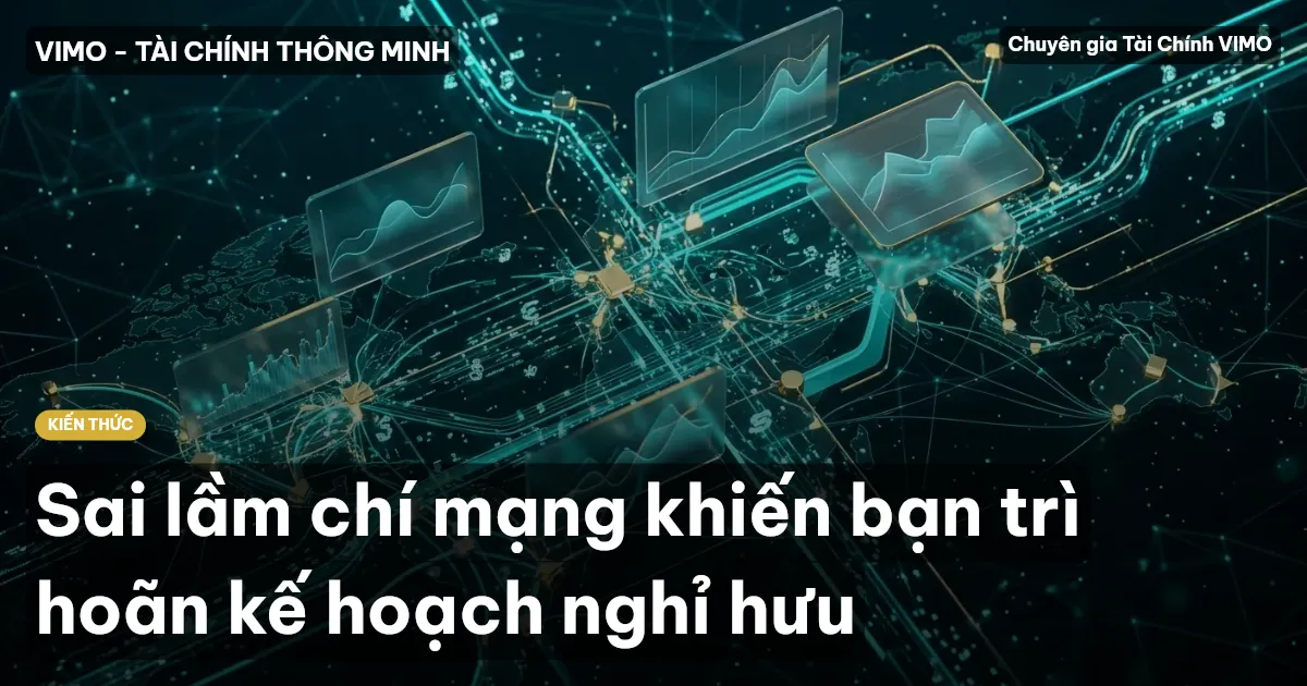 Sai lầm chí mạng khiến bạn trì hoãn kế hoạch nghỉ hưu