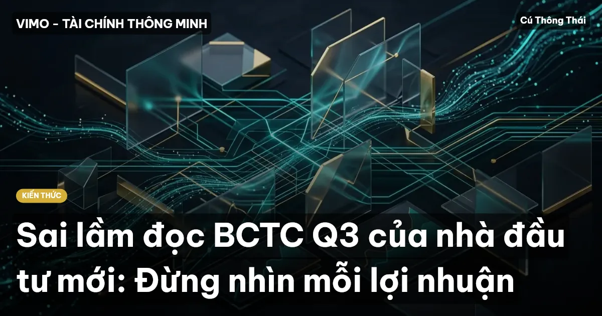 Sai lầm đọc BCTC Q3 của nhà đầu tư mới: Đừng nhìn mỗi lợi nhuận