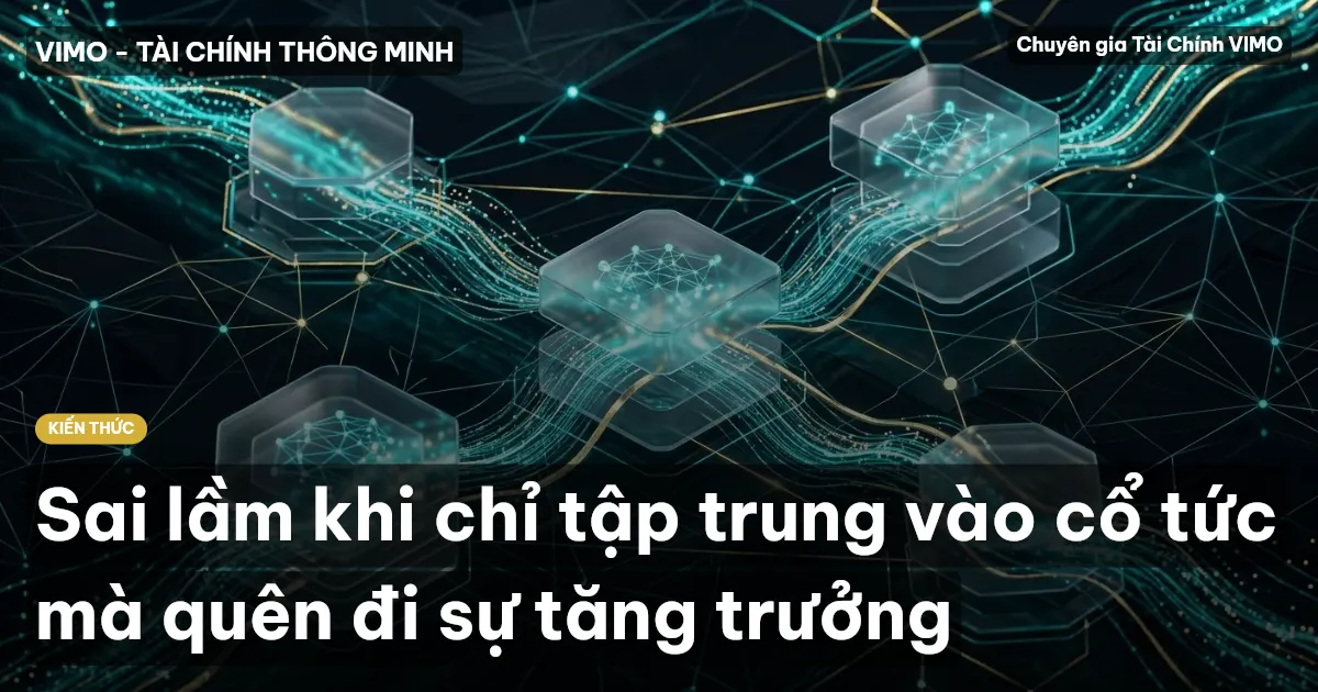 Sai lầm khi chỉ tập trung vào cổ tức mà quên đi sự tăng trưởng