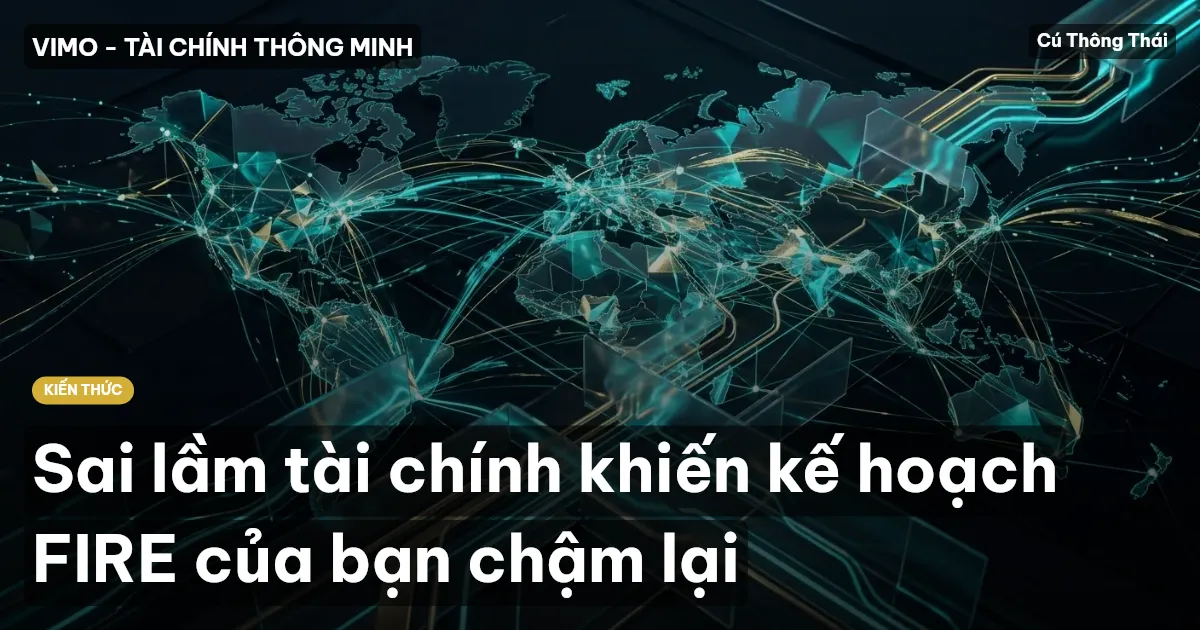 Sai lầm tài chính khiến kế hoạch FIRE của bạn chậm lại