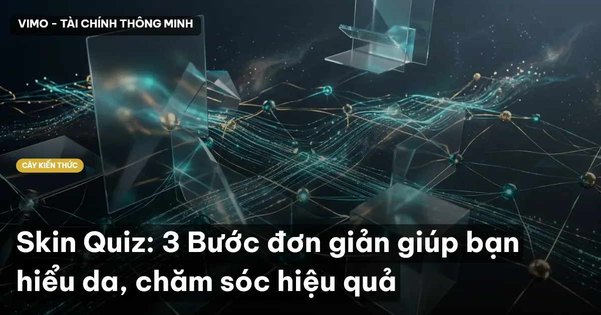 Skin Quiz: 3 Bước đơn giản giúp bạn hiểu da, chăm sóc hiệu quả