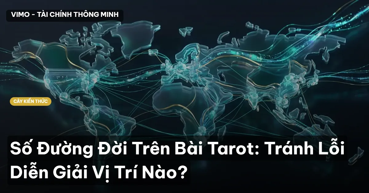 Số Đường Đời Trên Bài Tarot: Tránh Lỗi Diễn Giải Vị Trí Nào?