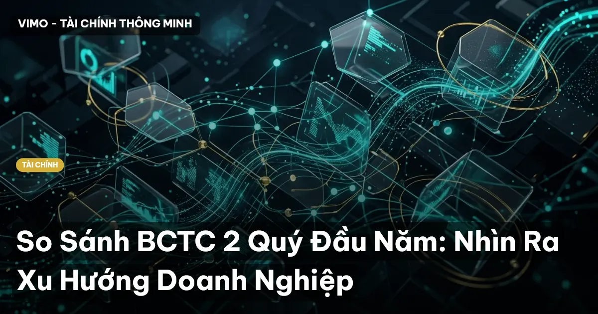 So Sánh BCTC 2 Quý Đầu Năm: Nhìn Ra Xu Hướng Doanh Nghiệp