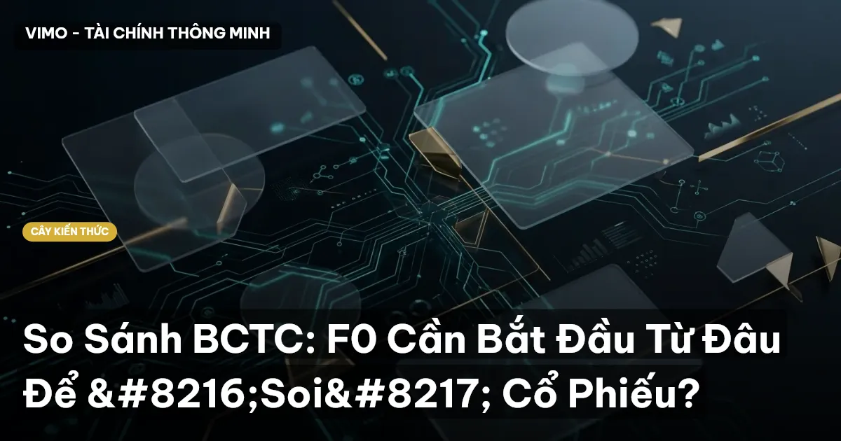 So Sánh BCTC: F0 Cần Bắt Đầu Từ Đâu Để ‘Soi’ Cổ Phiếu?