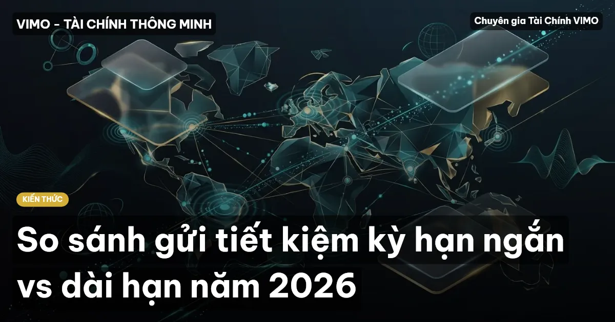 So sánh gửi tiết kiệm kỳ hạn ngắn vs dài hạn năm 2026