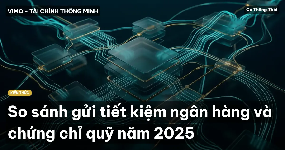 So sánh gửi tiết kiệm ngân hàng và chứng chỉ quỹ năm 2025