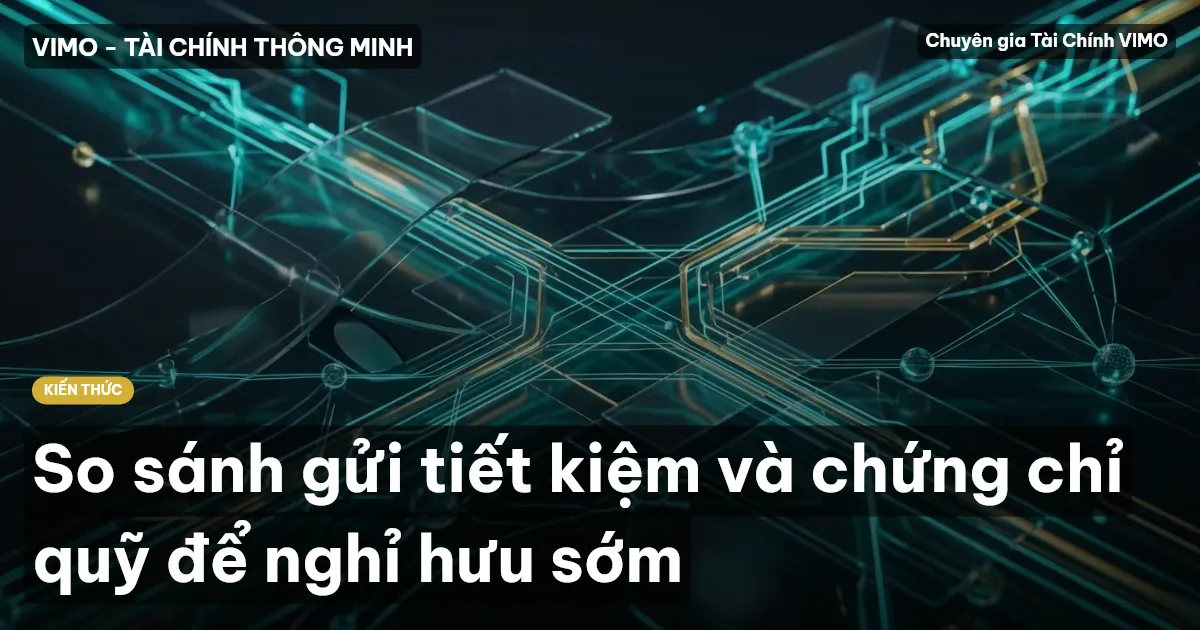 So sánh gửi tiết kiệm và chứng chỉ quỹ để nghỉ hưu sớm