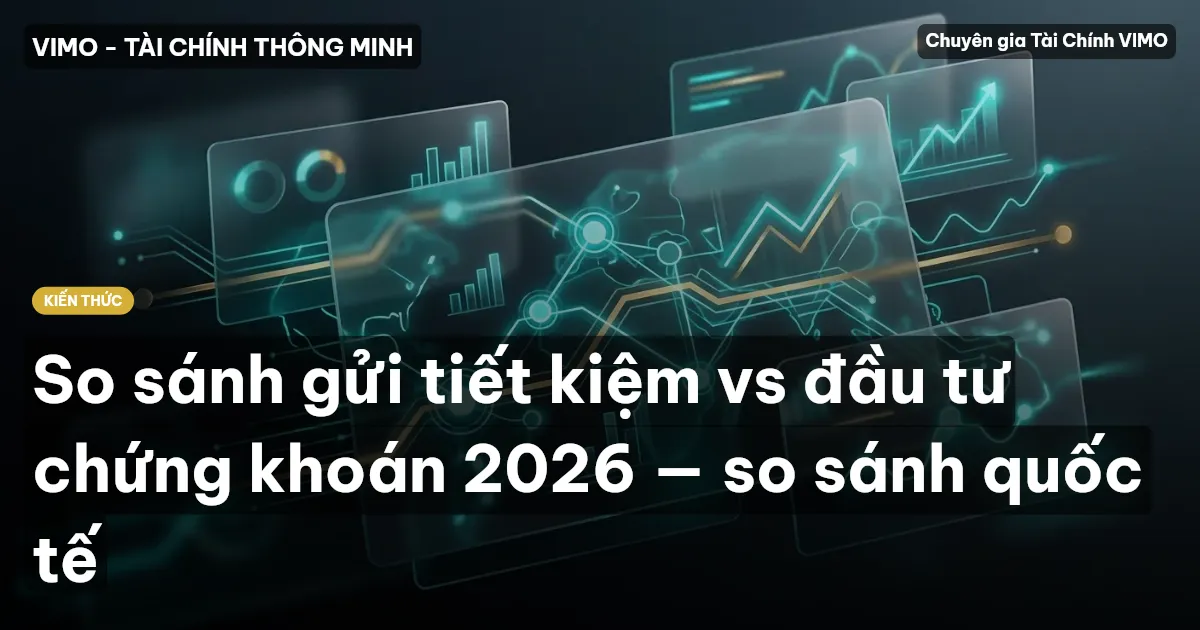 So sánh gửi tiết kiệm vs đầu tư chứng khoán 2026 — so sánh quốc tế