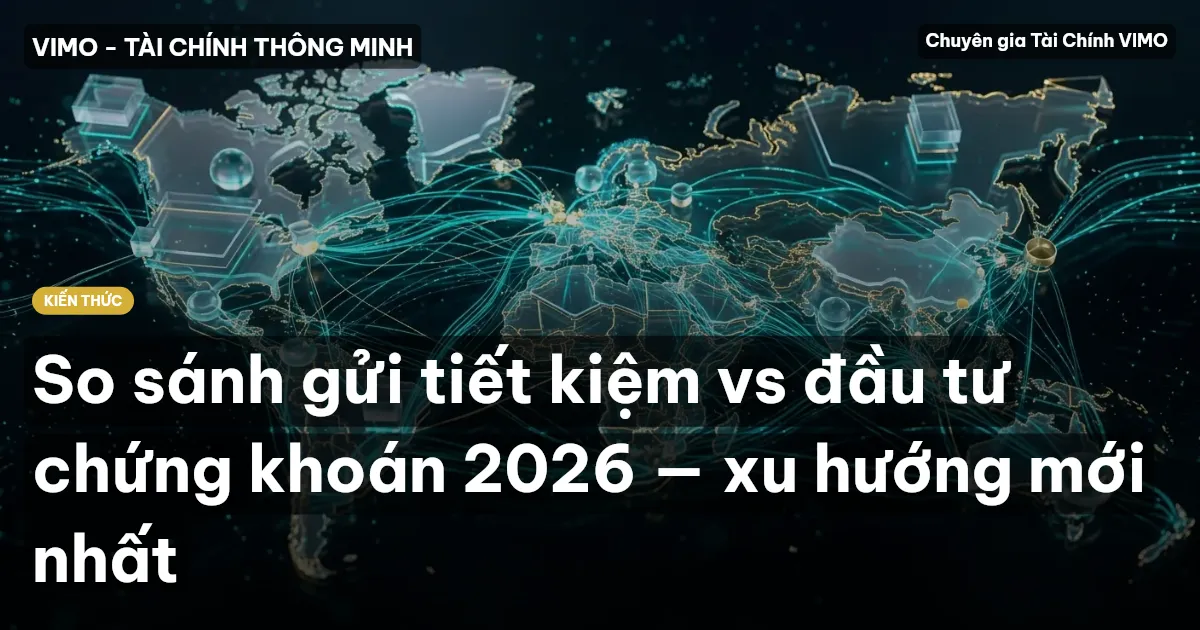 So sánh gửi tiết kiệm vs đầu tư chứng khoán 2026 — xu hướng mới nhất