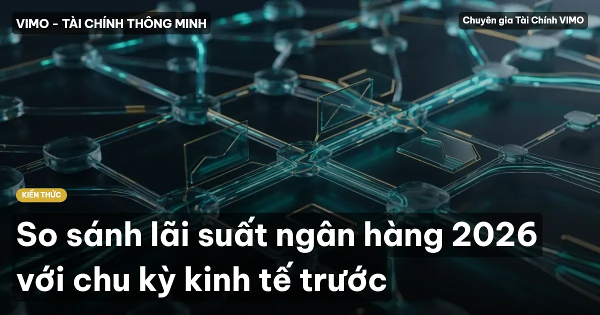 So sánh lãi suất ngân hàng 2026 với chu kỳ kinh tế trước