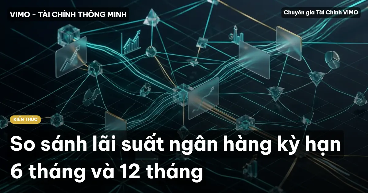 So sánh lãi suất ngân hàng kỳ hạn 6 tháng và 12 tháng