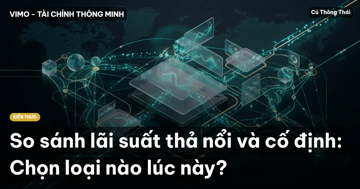 So sánh lãi suất thả nổi và cố định: Chọn loại nào lúc này?